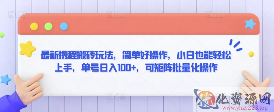 最新携程搬砖玩法，简单好操作，小白也能轻松上手，单号日入100+，可矩阵批量化操作【揭秘】