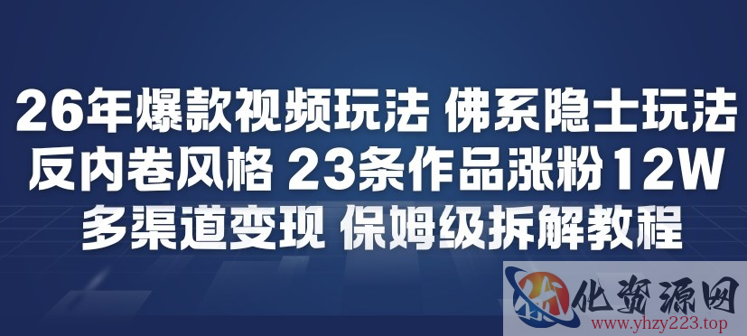 26年爆款短视频玩法，佛系隐士玩法，反内卷视频风格，23条作品涨粉12W，多渠道变现