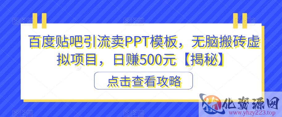 百度贴吧引流卖PPT模板，无脑搬砖虚拟项目，日赚500元【揭秘】