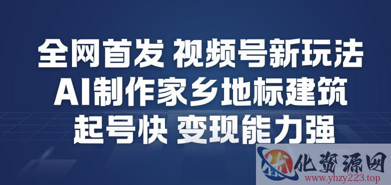 全网首发，视频号新玩法，AI制作家乡地标建筑，起号快，变现能力强