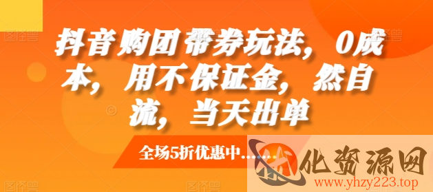 抖音‮购团‬带券玩法，0成本，‮用不‬保证金，‮然自‬流，当天出单