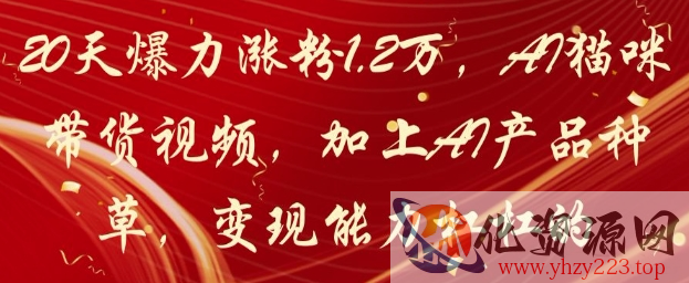 20天爆力涨粉1.2W，AI猫咪带货视频，加上AI产品种草，变现能力杠杠的
