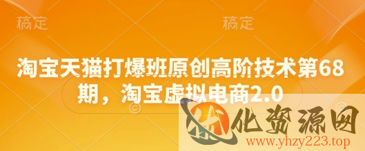 淘宝天猫打爆班原创高阶技术第68期，淘宝虚拟电商2.0