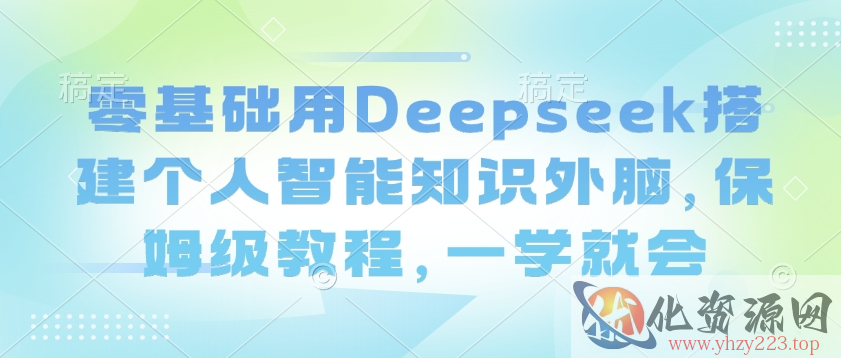 零基础用Deepseek搭建个人智能知识外脑，保姆级教程，一学就会