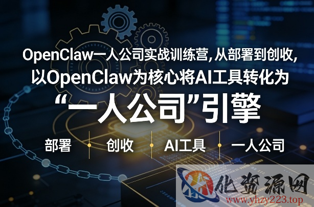 OpenClaw小龙虾+一人公司实战训练营，从部署到创收，将AI工具转化为“一人公司”引擎，低成本变现（更新）
