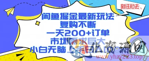 闲鱼掘金最新玩法，复购不断，一天200+订单，市场需求巨大，小白无脑上手日入1k+【揭秘】