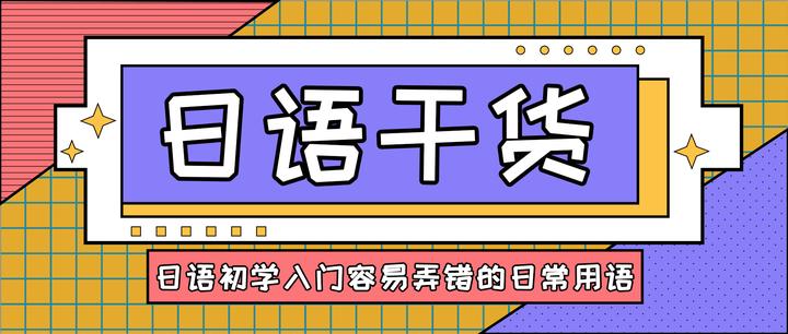 日语干货丨日语初学入门容易弄错的日常用语 - 知乎