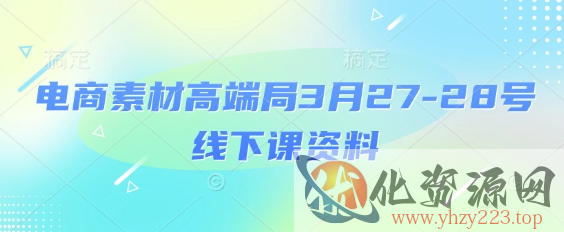 电商素材高端局3月27-28号线下课资料，全程场记+100多张ppt图片+重点视频+课程思维导图+录音带字幕