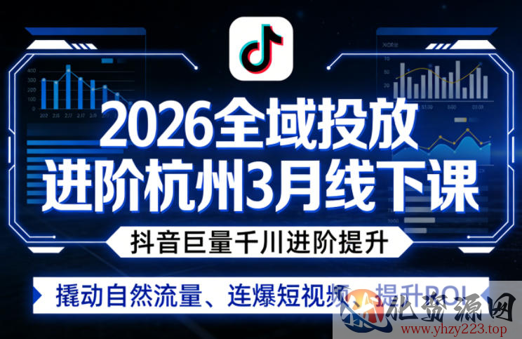 2026全域投放进阶杭州3月线下课，抖音巨量千川进阶提升，撬动自然流量、连爆短视频、提升ROI