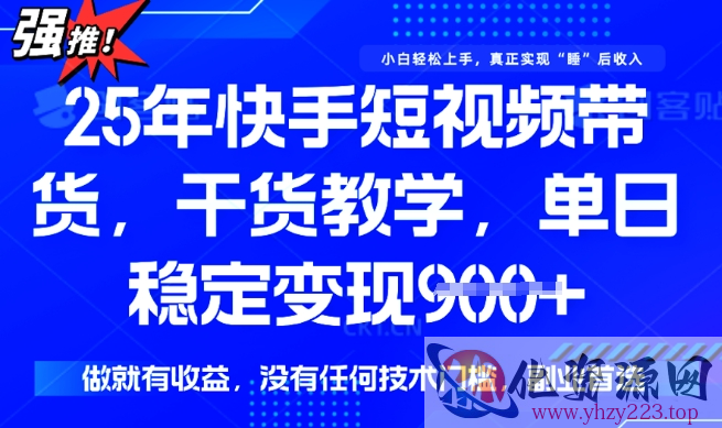 25年最新快手短视频带货，单日稳定变现900+，没有技术门槛，做就有收益【揭秘】
