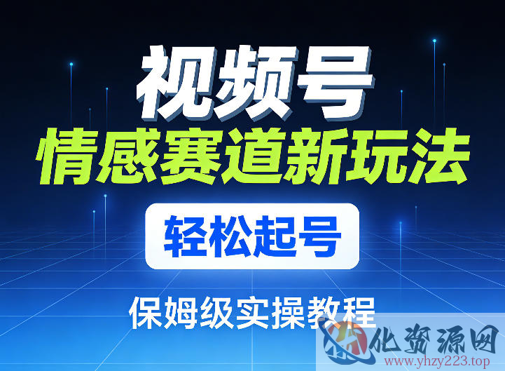 视频号情感赛道新玩法，轻松起号，保姆级实操教程