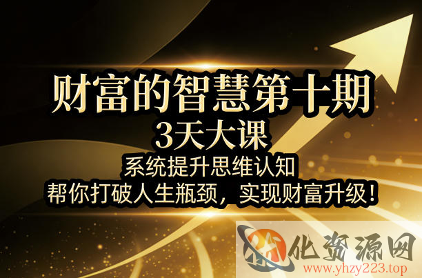 财富的智慧第十期，3天大课，系统提升思维认知，帮你打破人生瓶颈，实现财富升级！