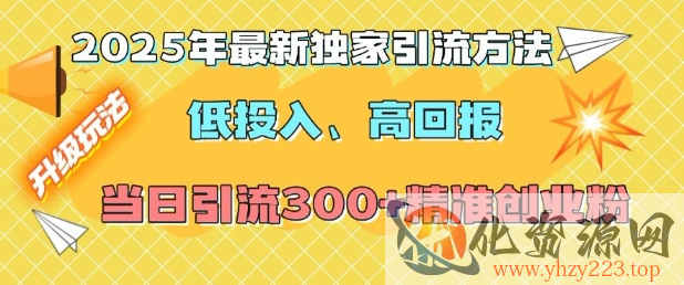 2025年最新独家引流方法，低投入高回报？当日引流300+精准创业粉