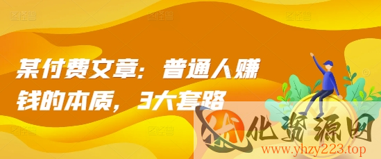 某付费文章：普通人赚钱的本质，3大套路
