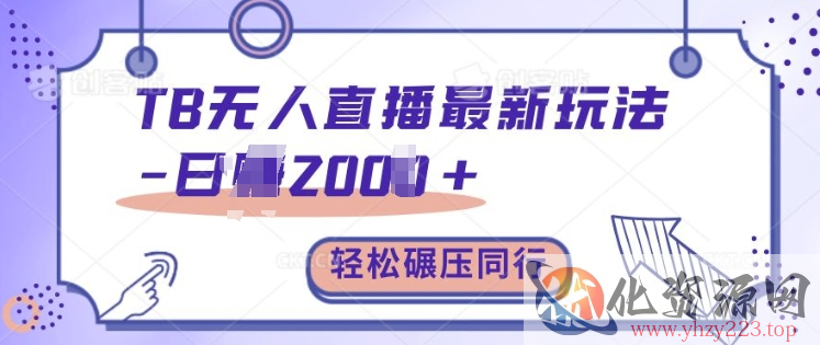 TB无人直播最新玩法轻松日入2k+，碾压同行，保姆级教学【揭秘】