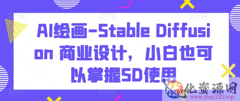 AI绘画-Stable Diffusion 商业设计，小白也可以掌握SD使用