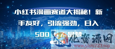 小红书漫画赛道大揭秘!新手友好，引流强劲，日入多张【揭秘】