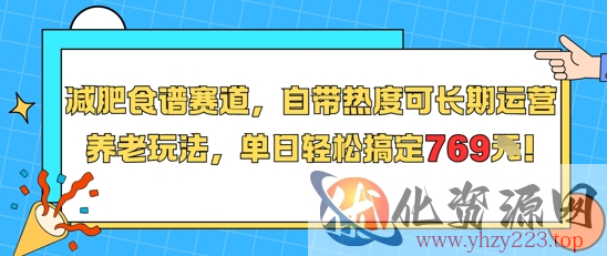 减肥食谱赛道，自带热度可长期运营，养老玩法，单日轻松搞定769