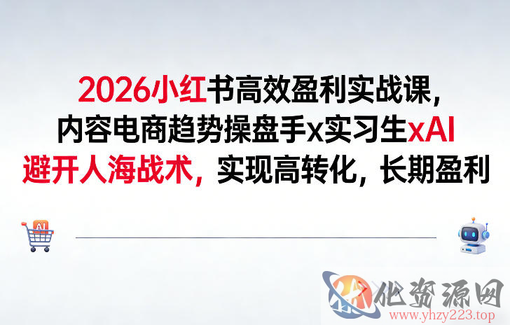 2026小红书高效盈利实战课，内容电商趋势操盘手x实习生xAI，避开人海战术，实现高转化，长期盈利