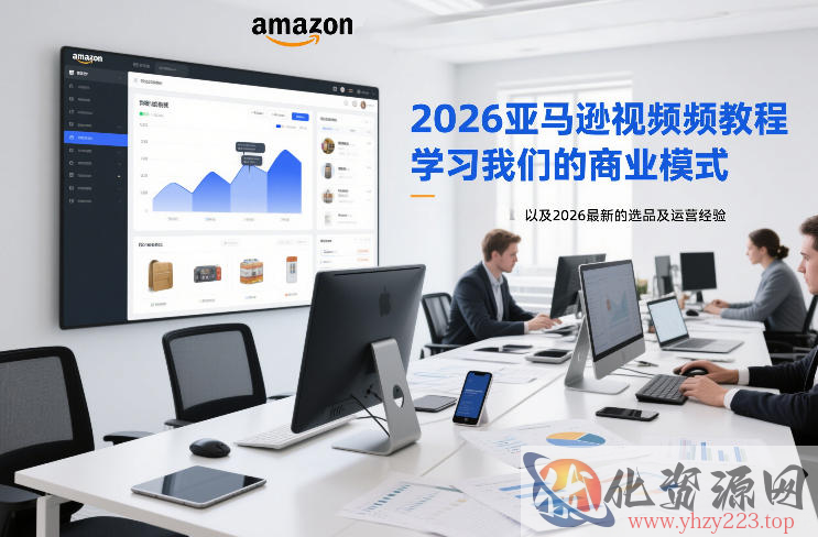2026亚马逊视频教程，学习我们的商业模式，以及2026最新的选品及运营经验