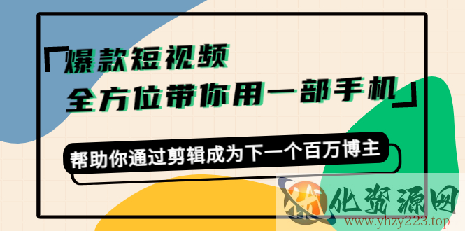 爆款短视频，全方位带你用一部手机，帮助你通过剪辑成为下一个百万博主插图