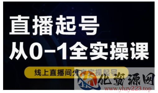 直播起号从0-1全实操课，新人0基础快速入门，0-1阶段流程化学习