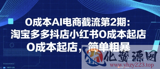 0成本AI电商截流第2期：淘宝多多抖店小红书0成本起店，简单粗暴