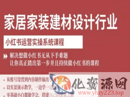 家居家装建材设计行业小红书运营实操系统课程，解决想做小红书无从下手难题让你真正踏出第一步