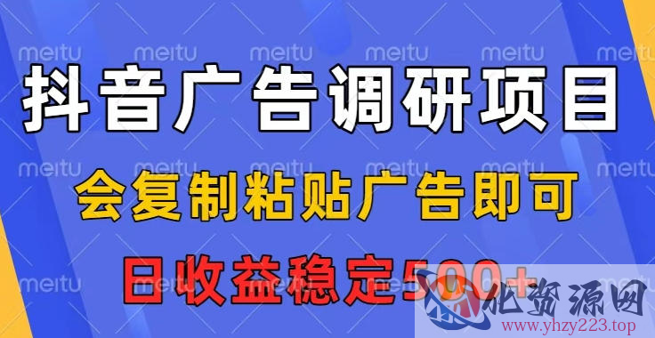抖音广告调研项目，会复制粘贴广告即可，任务没有上限，日收益稳定5张【揭秘】