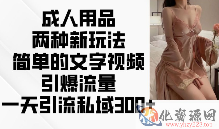 成人用品两种新玩法，简单的文字视频引爆流量，一天引流私域300+