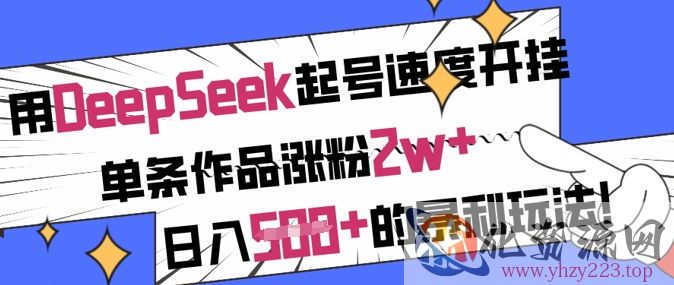 用DeepSeek起号速度开挂，单条作品涨粉2w+，日入5张+的暴利玩法