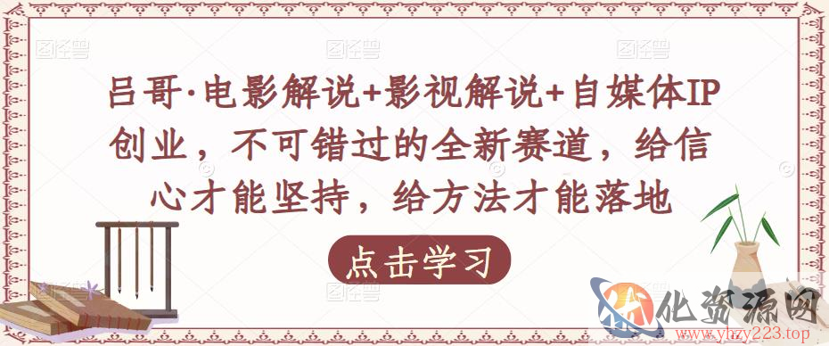 吕哥·电影解说+影视解说+自媒体IP创业，不可错过的全新赛道，给信心才能坚持，给方法才能落地