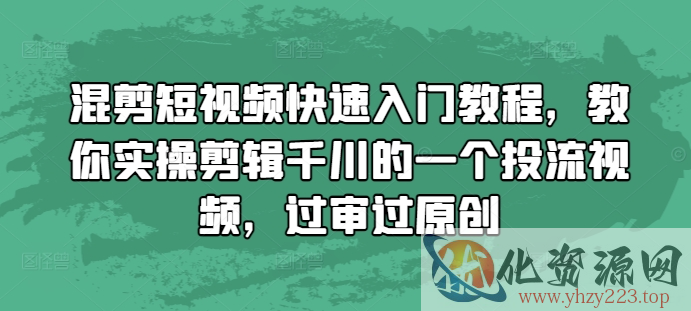 混剪短视频快速入门教程，教你实操剪辑千川的一个投流视频，过审过原创