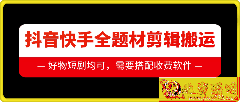 抖音快手全题材剪辑搬运技术，适合好物、短剧等