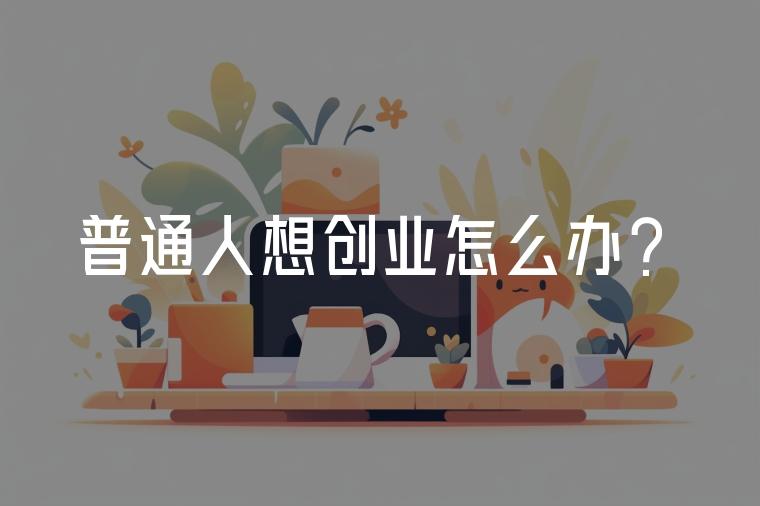 普通人的创业(普通人的创业案例)