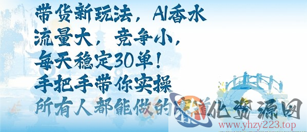 带货新玩法，AI香水，流量大，竞争小，每天稳定30单，手把手带你实操所有人都能做的赛道