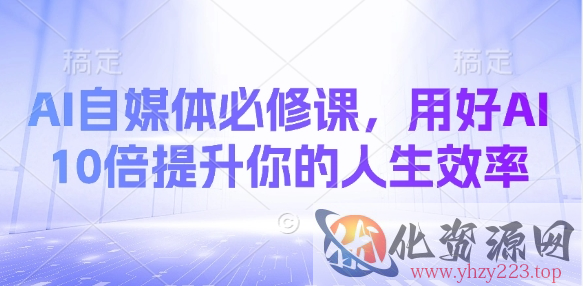 AI自媒体必修课，用好AI 10倍提升你的人生效率