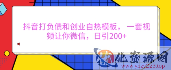 抖音打负债和创业自热模板， 一套视频让你微信，日引200+【揭秘】