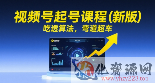视频号起号课程（新版），吃透算法，弯道超车