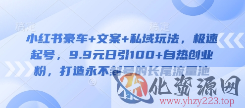 小红书豪车+文案+私域玩法，极速起号，9.9元日引100+自热创业粉，打造永不封号的长尾流量池