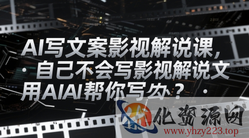 AI写文案影视解说课，自己不会写影视解说文案怎么办？用AI帮你写