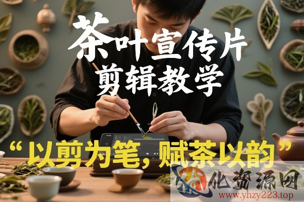 茶叶宣传片剪辑教学，以剪为笔，赋茶以韵，新手也能拍出高级感