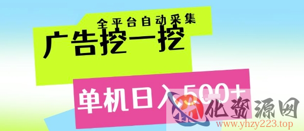 广告挖一挖全自动采集，单机日入5张+，小白轻松矩阵【揭秘】