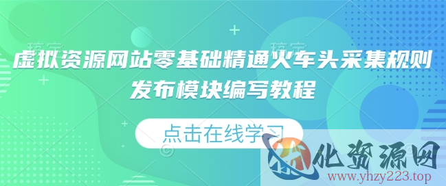 虚拟资源网站零基础精通火车头采集规则发布模块编写教程