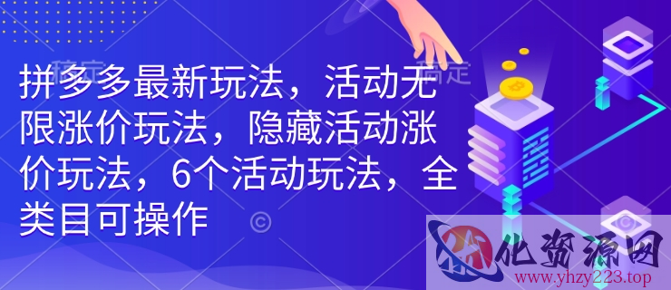 拼多多最新玩法，活动无限涨价玩法，隐藏活动涨价玩法，6个活动玩法，全类目可操作