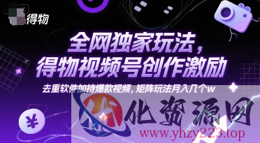 全网独家玩法，得物视频号创作激励 去重软件加持爆款视频，矩阵玩法月入几个w【揭秘】