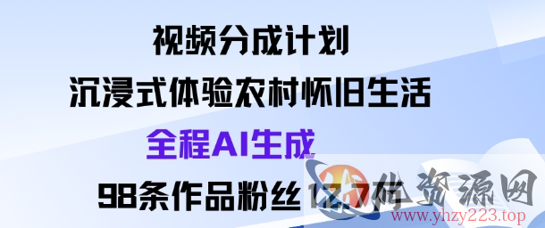 视频分成计划：沉浸式体验农村怀旧生活全程AI生成98条作品粉丝12.7W