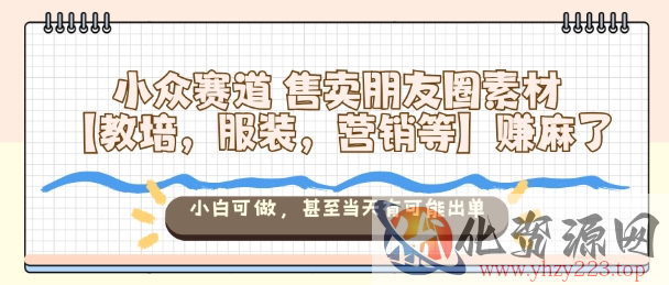 小众赛道售卖朋友圈素材【教培，服装，营销等】賺麻了，小白可做，甚至当天有可能出单