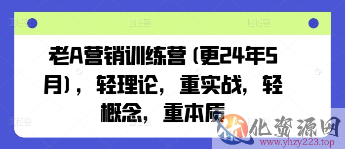 老A营销训练营(更25年7月)，轻理论，重实战，轻概念，重本质
