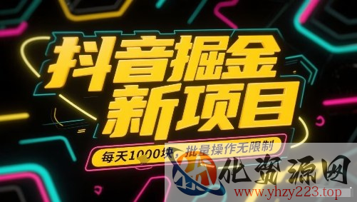 抖音掘金新项目，每天收益多张，批量操作无限制非常简单